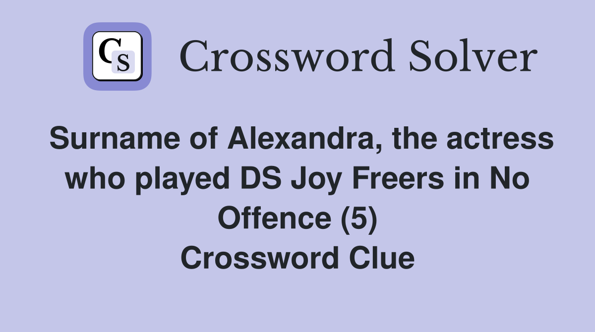 Surname of Alexandra, the actress who played DS Joy Freers in No Offence (5) Crossword Clue